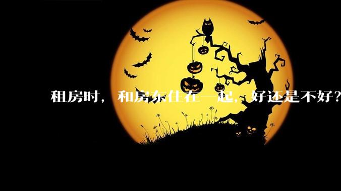 租房时，和房东住在一起，好还是不好？