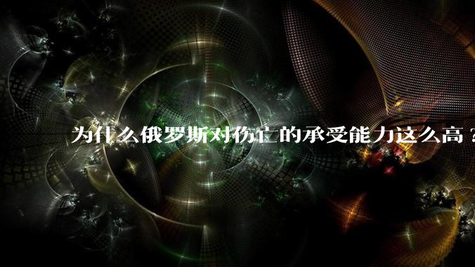 为什么俄罗斯对伤亡的承受能力这么高?