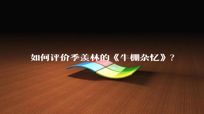 如何评价季羡林的《牛棚杂忆》？