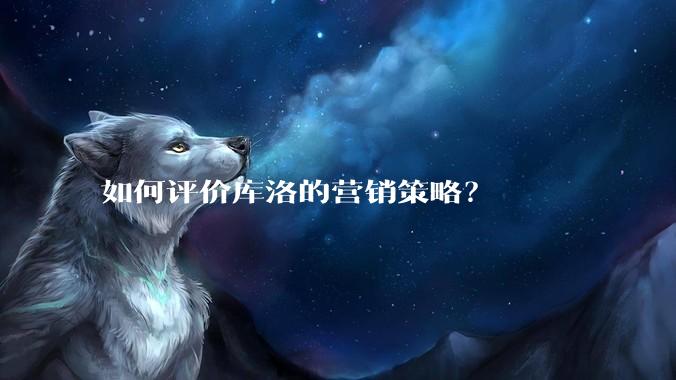如何评价库洛的营销策略？