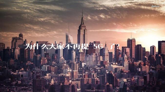 为什么大家不再提 5G 了？
