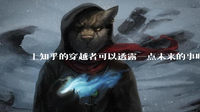上知乎的穿越者可以透露一点未来的事吗？