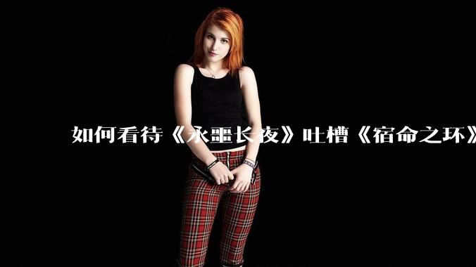 如何看待《永噩长夜》吐槽《宿命之环》？