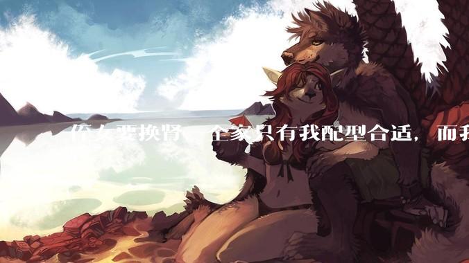 侄女要换肾，全家只有我配型合适，而我才25，我不知道要怎么办？?