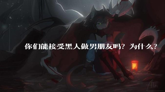你们能接受黑人做男朋友吗？为什么？